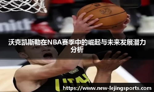 沃克凯斯勒在NBA赛季中的崛起与未来发展潜力分析