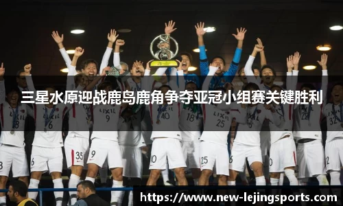 三星水原迎战鹿岛鹿角争夺亚冠小组赛关键胜利
